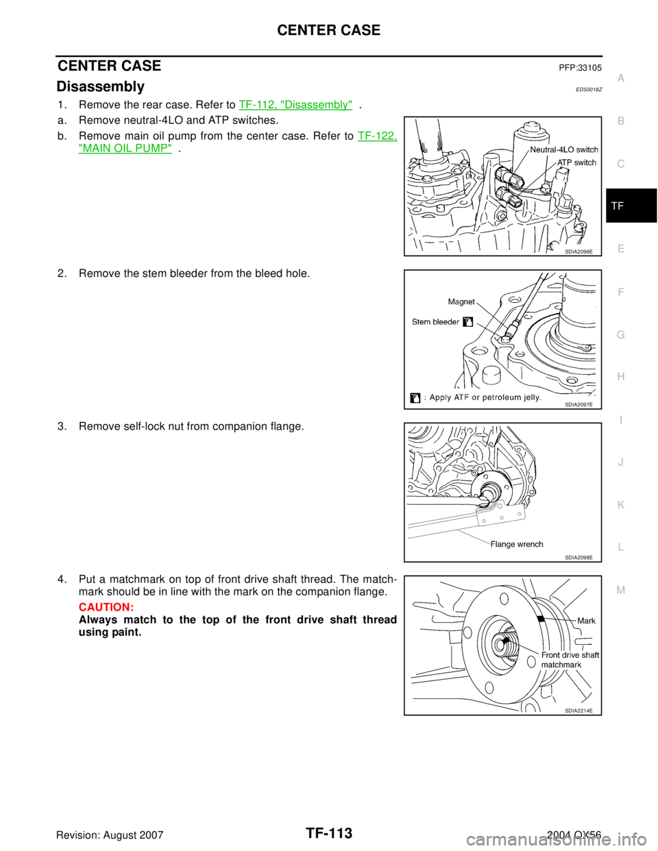 INFINITI QX56 2004  Factory Service Manual CENTER CASE
TF-113
C
E
F
G
H
I
J
K
L
MA
B
TF
Revision: August 20072004 QX56
CENTER CASEPFP:33105
DisassemblyEDS0018Z
1. Remove the rear case. Refer to TF-112, "Disassembly"  .
a. Remove neutral-4LO an