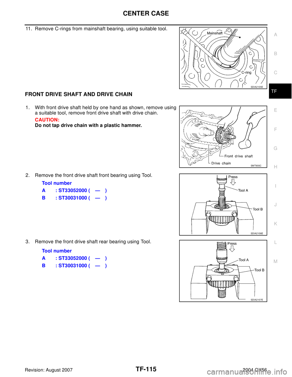 INFINITI QX56 2004  Factory Service Manual CENTER CASE
TF-115
C
E
F
G
H
I
J
K
L
MA
B
TF
Revision: August 20072004 QX56
11. Remove C-rings from mainshaft bearing, using suitable tool.
FRONT DRIVE SHAFT AND DRIVE CHAIN
1. With front drive shaft 