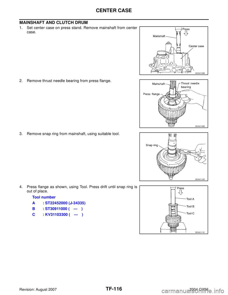 INFINITI QX56 2004  Factory Service Manual TF-116
CENTER CASE
Revision: August 20072004 QX56
MAINSHAFT AND CLUTCH DRUM
1. Set center case on press stand. Remove mainshaft from center
case.
2. Remove thrust needle bearing from press flange.
3. 