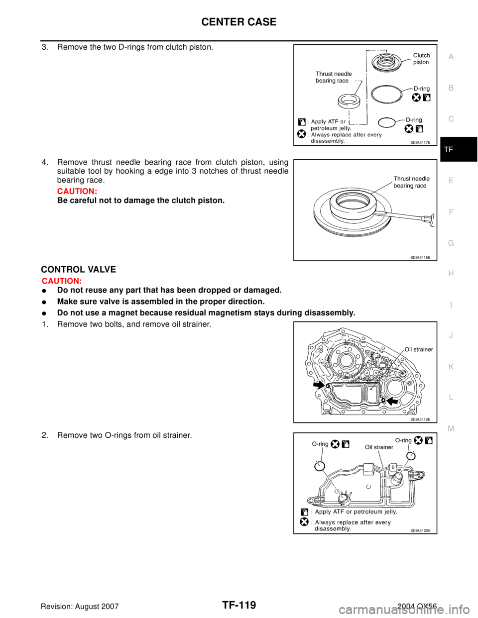 INFINITI QX56 2004  Factory Service Manual CENTER CASE
TF-119
C
E
F
G
H
I
J
K
L
MA
B
TF
Revision: August 20072004 QX56
3. Remove the two D-rings from clutch piston.
4. Remove thrust needle bearing race from clutch piston, using
suitable tool b