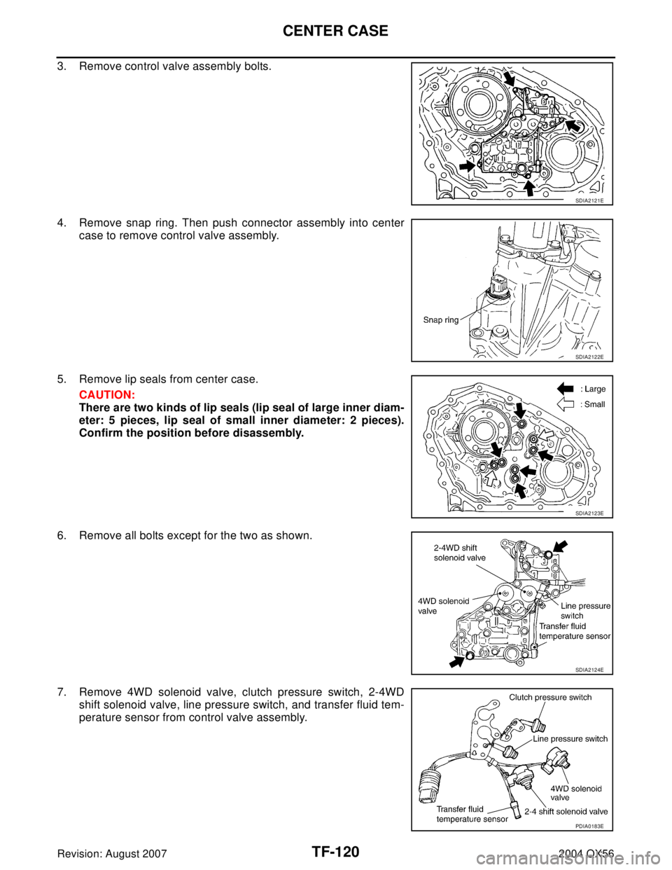 INFINITI QX56 2004  Factory Service Manual TF-120
CENTER CASE
Revision: August 20072004 QX56
3. Remove control valve assembly bolts.
4. Remove snap ring. Then push connector assembly into center
case to remove control valve assembly.
5. Remove