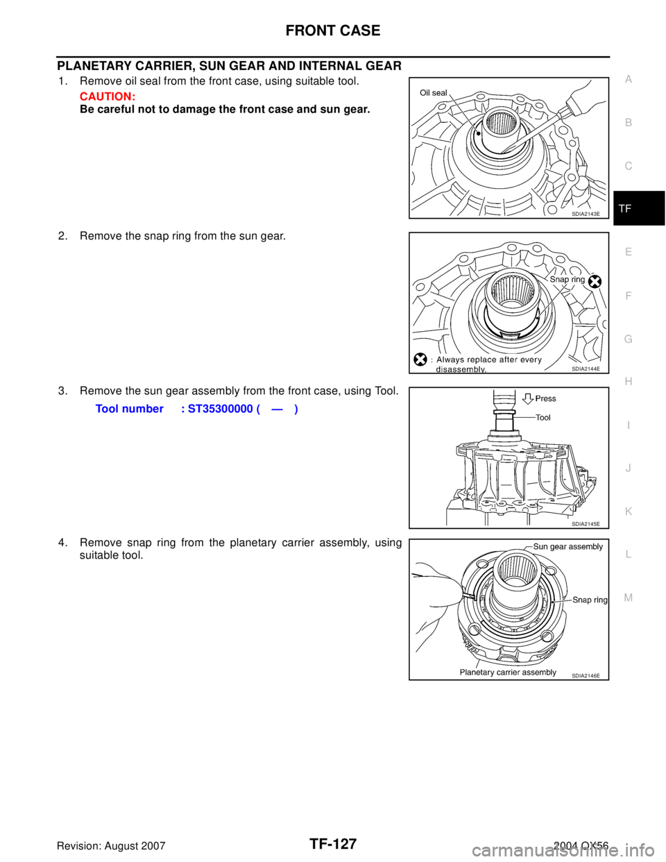 INFINITI QX56 2004  Factory Service Manual FRONT CASE
TF-127
C
E
F
G
H
I
J
K
L
MA
B
TF
Revision: August 20072004 QX56
PLANETARY CARRIER, SUN GEAR AND INTERNAL GEAR
1. Remove oil seal from the front case, using suitable tool.
CAUTION:
Be carefu