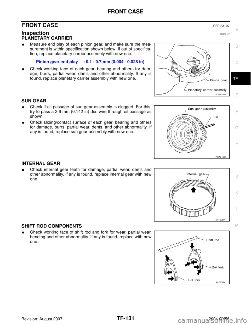 INFINITI QX56 2004  Factory Service Manual FRONT CASE
TF-131
C
E
F
G
H
I
J
K
L
MA
B
TF
Revision: August 20072004 QX56
FRONT CASEPFP:33107
InspectionEDS00191
PLANETARY CARRIER
Measure end play of each pinion gear, and make sure the mea-
sureme