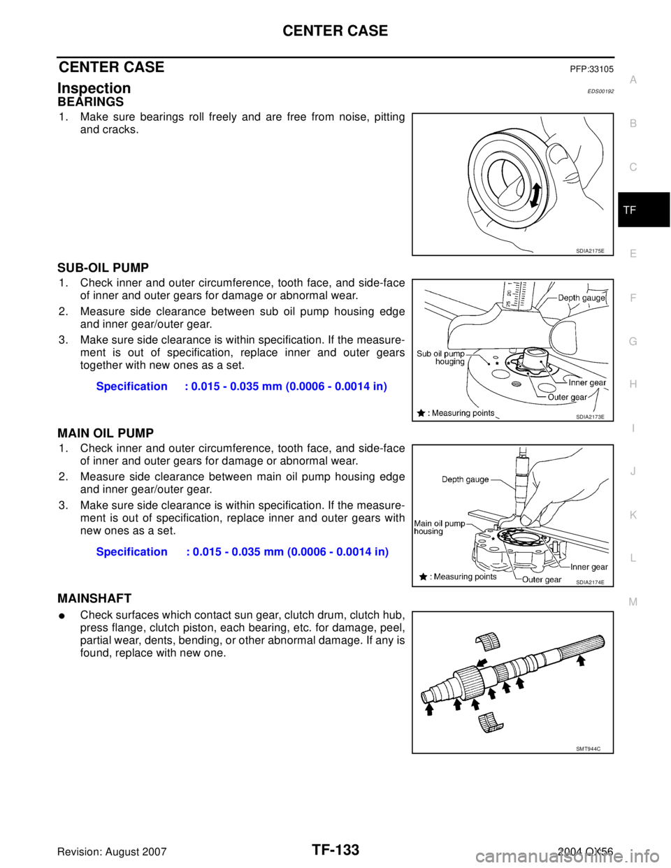 INFINITI QX56 2004 Factory Service Manual CENTER CASE
TF-133
C
E
F
G
H
I
J
K
L
MA
B
TF
Revision: August 20072004 QX56
CENTER CASEPFP:33105
InspectionEDS00192
BEARINGS
1. Make sure bearings roll freely and are free from noise, pitting
and crac INFINITI QX56 2004 Factory Service Manual CENTER CASE
TF-133
C
E
F
G
H
I
J
K
L
MA
B
TF
Revision: August 20072004 QX56
CENTER CASEPFP:33105
InspectionEDS00192
BEARINGS
1. Make sure bearings roll freely and are free from noise, pitting
and crac