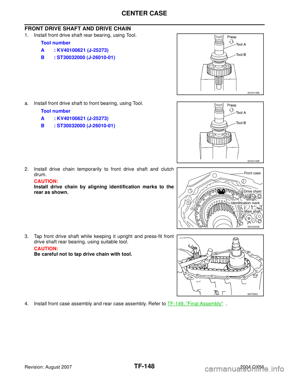 INFINITI QX56 2004  Factory Service Manual TF-148
CENTER CASE
Revision: August 20072004 QX56
FRONT DRIVE SHAFT AND DRIVE CHAIN
1. Install front drive shaft rear bearing, using Tool.
a. Install front drive shaft to front bearing, using Tool.
2.