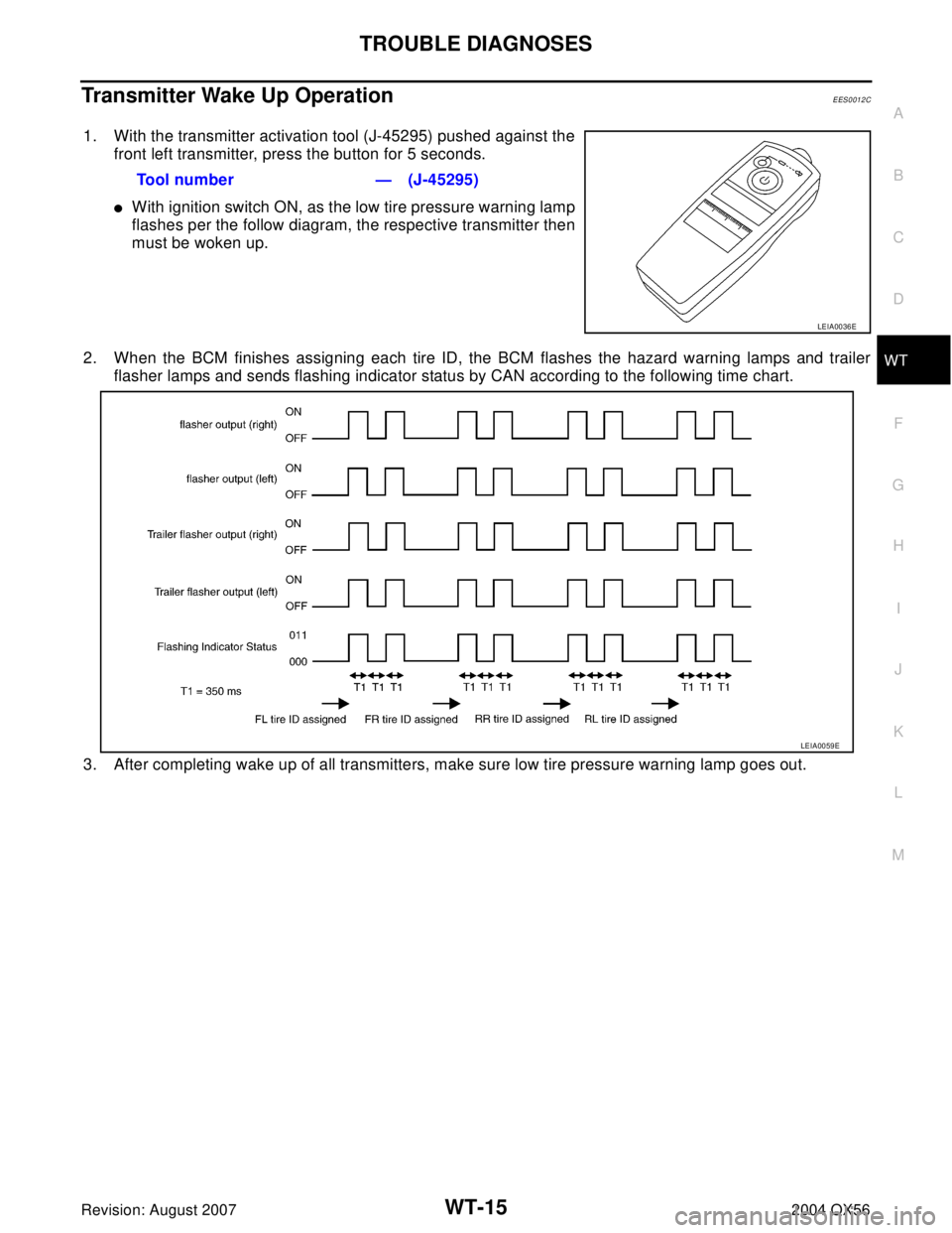 INFINITI QX56 2004  Factory Service Manual TROUBLE DIAGNOSES
WT-15
C
D
F
G
H
I
J
K
L
MA
B
WT
Revision: August 20072004 QX56
Transmitter Wake Up OperationEES0012C
1. With the transmitter activation tool (J-45295) pushed against the
front left t