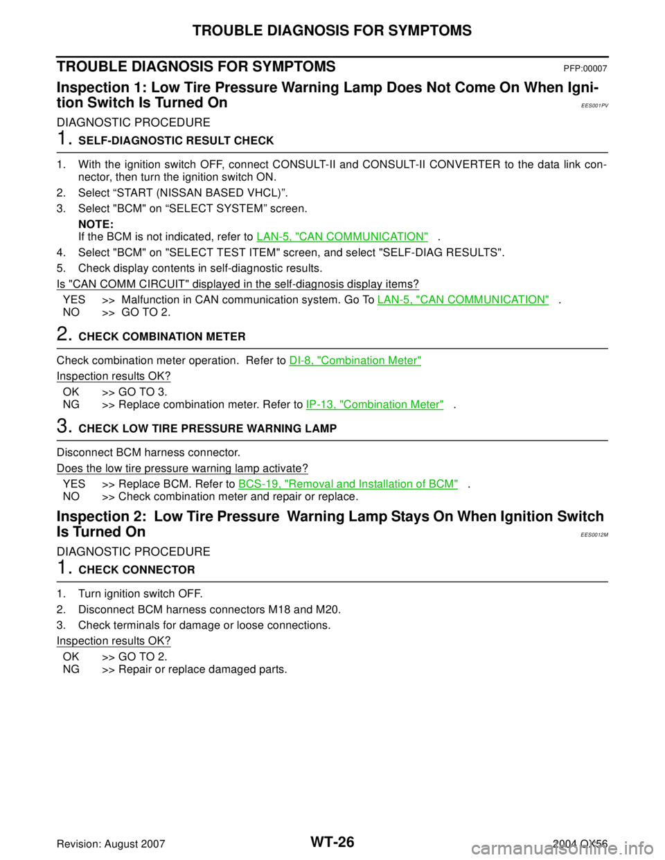 INFINITI QX56 2004 Factory Service Manual WT-26
TROUBLE DIAGNOSIS FOR SYMPTOMS
Revision: August 20072004 QX56
TROUBLE DIAGNOSIS FOR SYMPTOMSPFP:00007
Inspection 1: Low Tire Pressure Warning Lamp Does Not Come On When Igni-
tion Switch Is Turn INFINITI QX56 2004 Factory Service Manual WT-26
TROUBLE DIAGNOSIS FOR SYMPTOMS
Revision: August 20072004 QX56
TROUBLE DIAGNOSIS FOR SYMPTOMSPFP:00007
Inspection 1: Low Tire Pressure Warning Lamp Does Not Come On When Igni-
tion Switch Is Turn