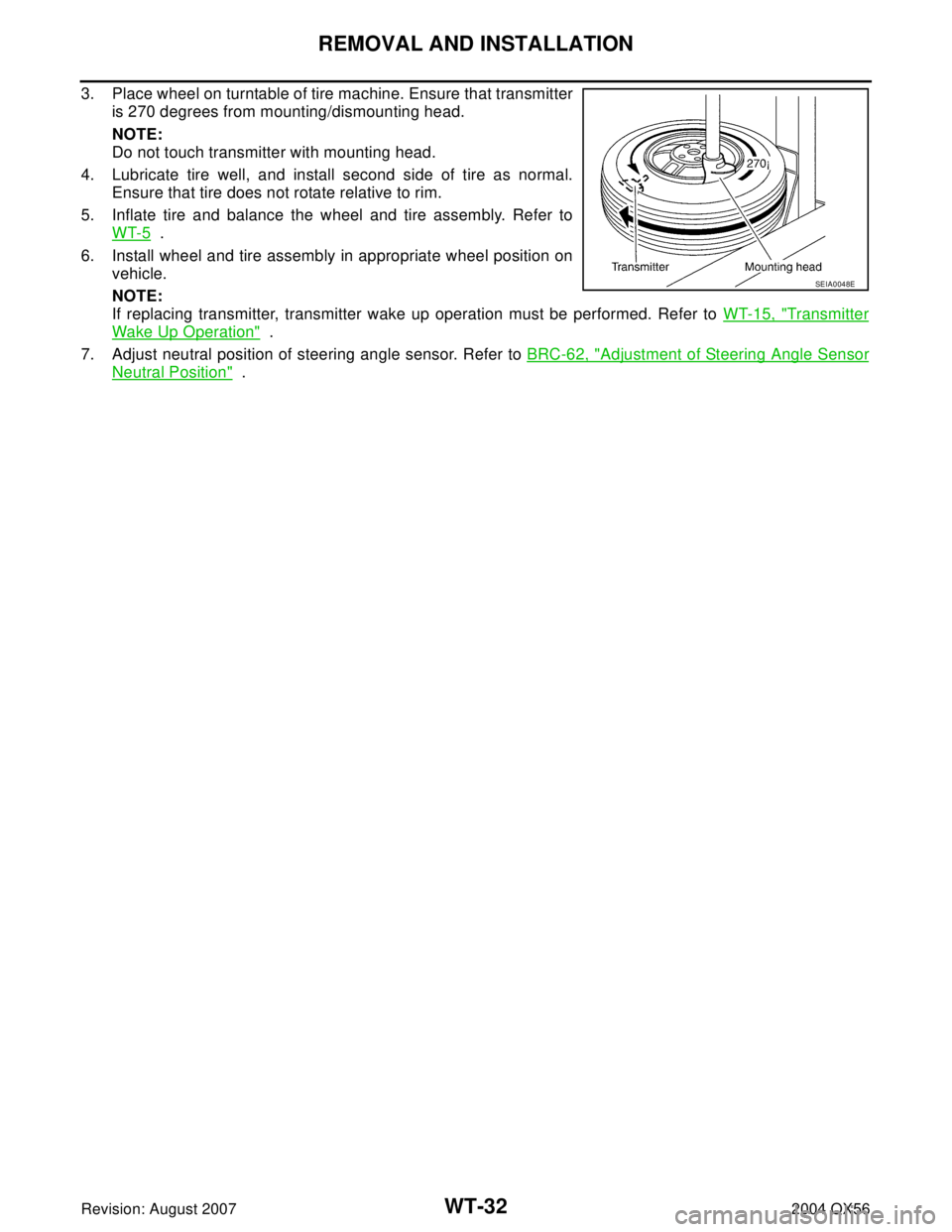 INFINITI QX56 2004  Factory Service Manual WT-32
REMOVAL AND INSTALLATION
Revision: August 20072004 QX56
3. Place wheel on turntable of tire machine. Ensure that transmitter
is 270 degrees from mounting/dismounting head.
NOTE:
Do not touch tra