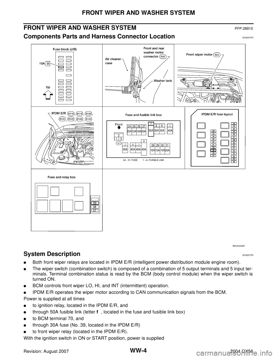 INFINITI QX56 2004  Factory Service Manual WW-4
FRONT WIPER AND WASHER SYSTEM
Revision: August 20072004 QX56
FRONT WIPER AND WASHER SYSTEMPFP:28810
Components Parts and Harness Connector LocationEKS007F5
System DescriptionEKS007F6
Both front 