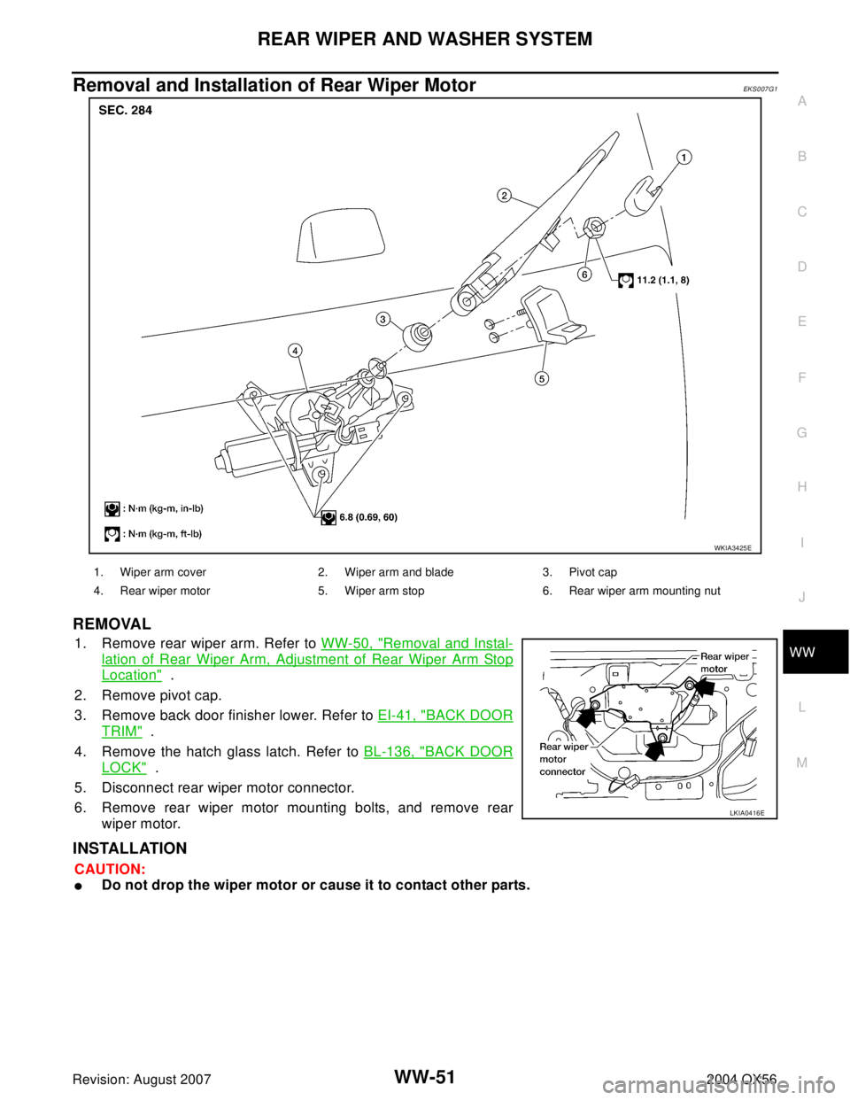 INFINITI QX56 2004  Factory Service Manual REAR WIPER AND WASHER SYSTEM
WW-51
C
D
E
F
G
H
I
J
L
MA
B
WW
Revision: August 20072004 QX56
Removal and Installation of Rear Wiper Motor EKS007G1
REMOVAL
1. Remove rear wiper arm. Refer to WW-50, "Rem