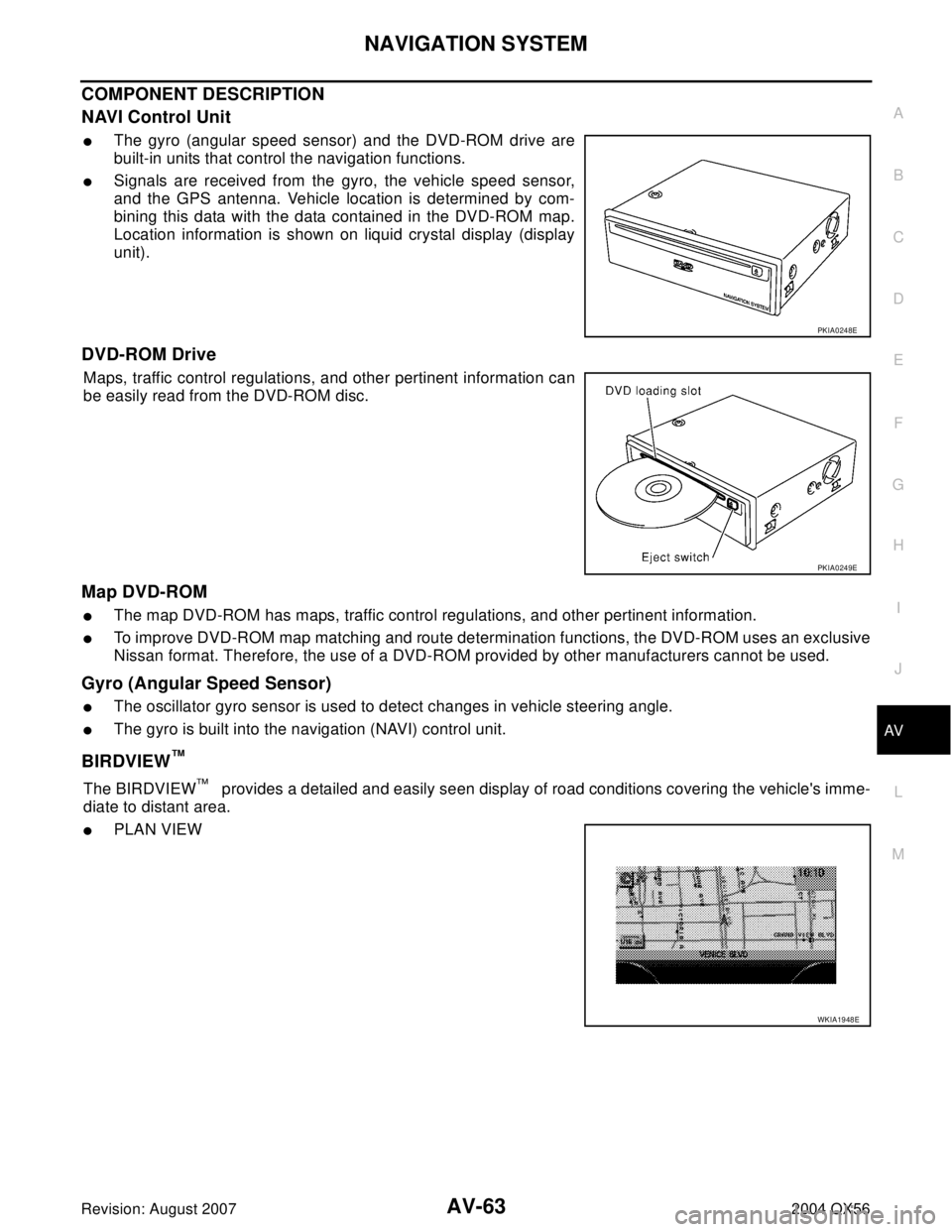 INFINITI QX56 2004  Factory Service Manual NAVIGATION SYSTEM
AV-63
C
D
E
F
G
H
I
J
L
MA
B
AV
Revision: August 20072004 QX56
COMPONENT DESCRIPTION 
NAVI Control Unit
The gyro (angular speed sensor) and the DVD-ROM drive are
built-in units that