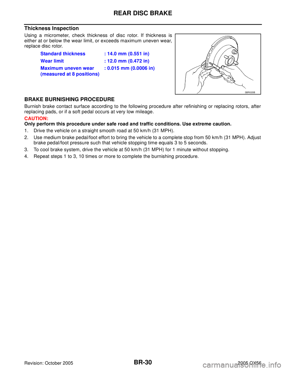 INFINITI QX4 2005 Factory Service Manual BR-30
REAR DISC BRAKE
Revision: October 20052005 QX56
Thickness Inspection
Using a micrometer, check thickness of disc rotor. If thickness is
either at or below the wear limit, or exceeds maximum unev INFINITI QX4 2005 Factory Service Manual BR-30
REAR DISC BRAKE
Revision: October 20052005 QX56
Thickness Inspection
Using a micrometer, check thickness of disc rotor. If thickness is
either at or below the wear limit, or exceeds maximum unev