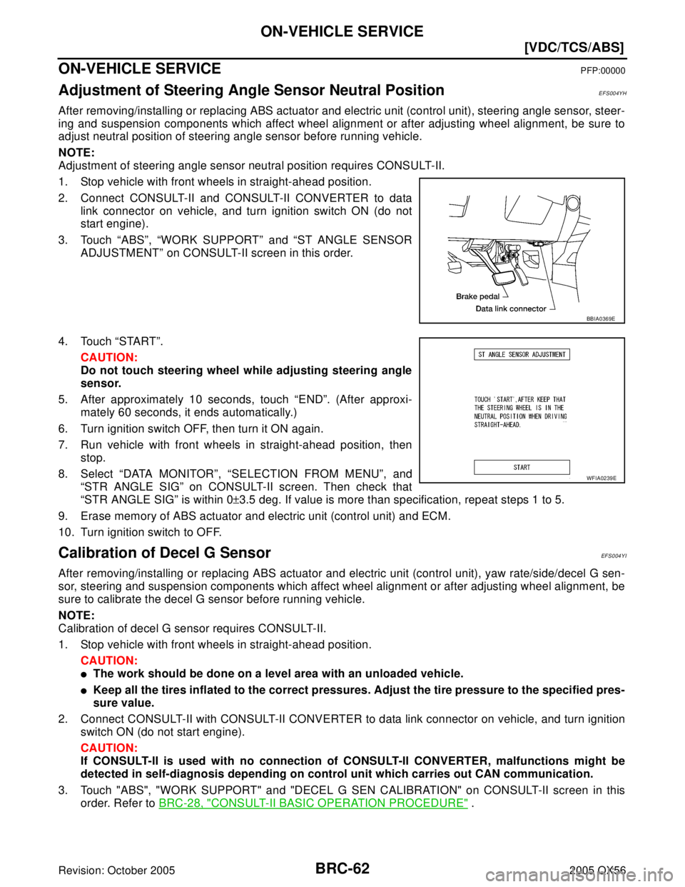 INFINITI QX4 2005  Factory Service Manual BRC-62
[VDC/TCS/ABS]
ON-VEHICLE SERVICE
Revision: October 20052005 QX56
ON-VEHICLE SERVICEPFP:00000
Adjustment of Steering Angle Sensor Neutral PositionEFS004YH
After removing/installing or replacing 