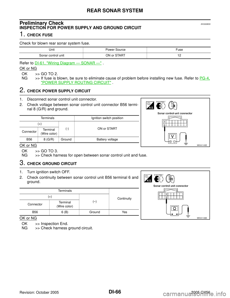 INFINITI QX4 2005 Factory Service Manual DI-66
REAR SONAR SYSTEM
Revision: October 20052005 QX56
Preliminary CheckEKS00BD9
INSPECTION FOR POWER SUPPLY AND GROUND CIRCUIT
1. CHECK FUSE
Check for blown rear sonar system fuse.
Refer to DI-61, " INFINITI QX4 2005 Factory Service Manual DI-66
REAR SONAR SYSTEM
Revision: October 20052005 QX56
Preliminary CheckEKS00BD9
INSPECTION FOR POWER SUPPLY AND GROUND CIRCUIT
1. CHECK FUSE
Check for blown rear sonar system fuse.
Refer to DI-61, "