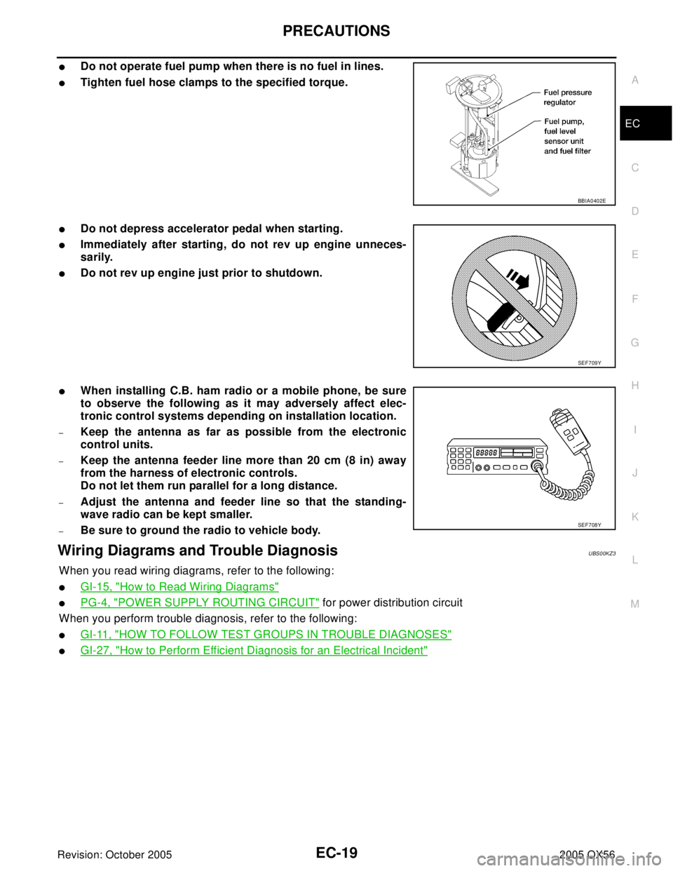INFINITI QX4 2005  Factory Service Manual PRECAUTIONS
EC-19
C
D
E
F
G
H
I
J
K
L
MA
EC
Revision: October 20052005 QX56
Do not operate fuel pump when there is no fuel in lines.
Tighten fuel hose clamps to the specified torque.
Do not depress