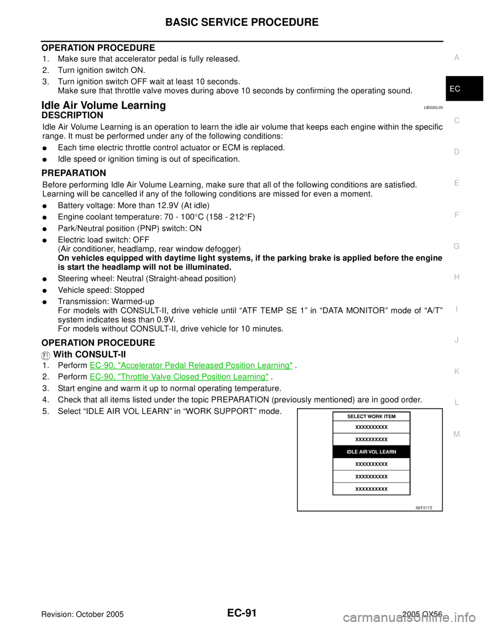INFINITI QX4 2005  Factory Service Manual BASIC SERVICE PROCEDURE
EC-91
C
D
E
F
G
H
I
J
K
L
MA
EC
Revision: October 20052005 QX56
OPERATION PROCEDURE
1. Make sure that accelerator pedal is fully released.
2. Turn ignition switch ON.
3. Turn i