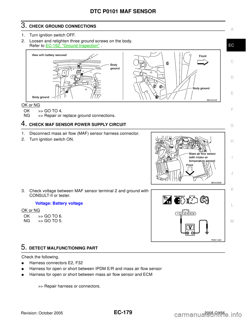 INFINITI QX4 2005  Factory Service Manual DTC P0101 MAF SENSOR
EC-179
C
D
E
F
G
H
I
J
K
L
MA
EC
Revision: October 20052005 QX56
3. CHECK GROUND CONNECTIONS
1. Turn ignition switch OFF.
2. Loosen and retighten three ground screws on the body.
