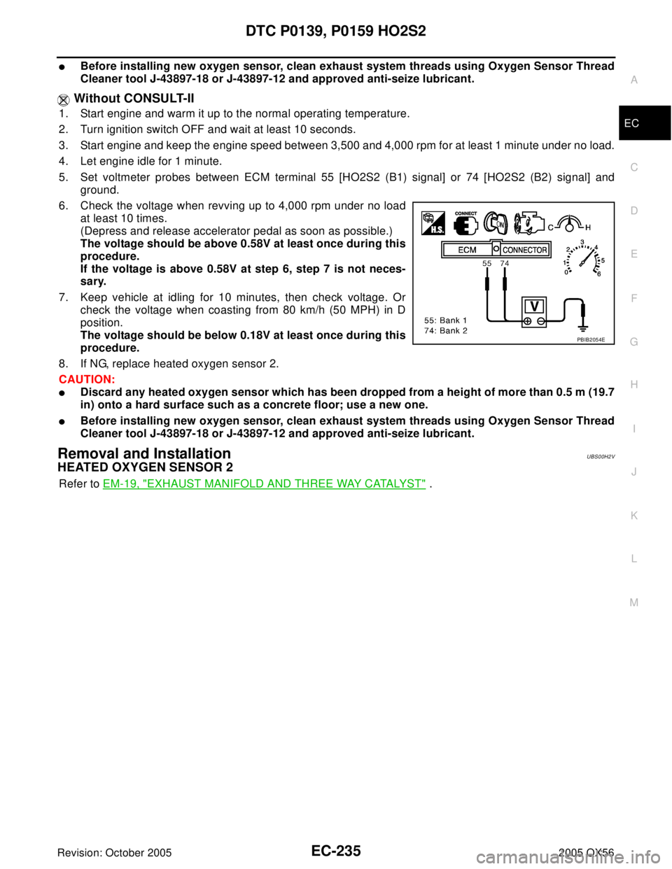 INFINITI QX4 2005  Factory Service Manual DTC P0139, P0159 HO2S2
EC-235
C
D
E
F
G
H
I
J
K
L
MA
EC
Revision: October 20052005 QX56
Before installing new oxygen sensor, clean exhaust system threads using Oxygen Sensor Thread
Cleaner tool J-438