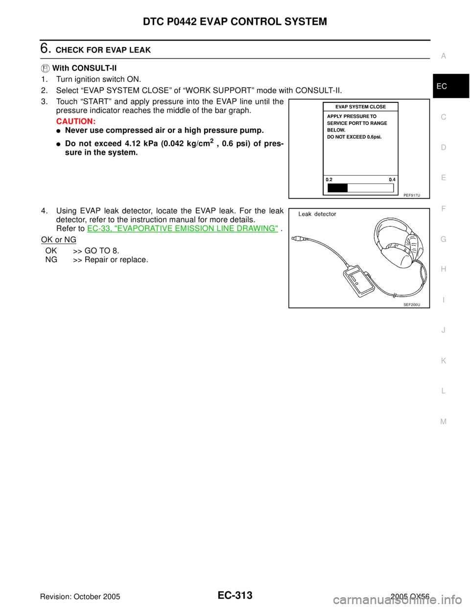 INFINITI QX4 2005  Factory Service Manual DTC P0442 EVAP CONTROL SYSTEM
EC-313
C
D
E
F
G
H
I
J
K
L
MA
EC
Revision: October 20052005 QX56
6. CHECK FOR EVAP LEAK
 With CONSULT-II
1. Turn ignition switch ON.
2. Select “EVAP SYSTEM CLOSE” of 