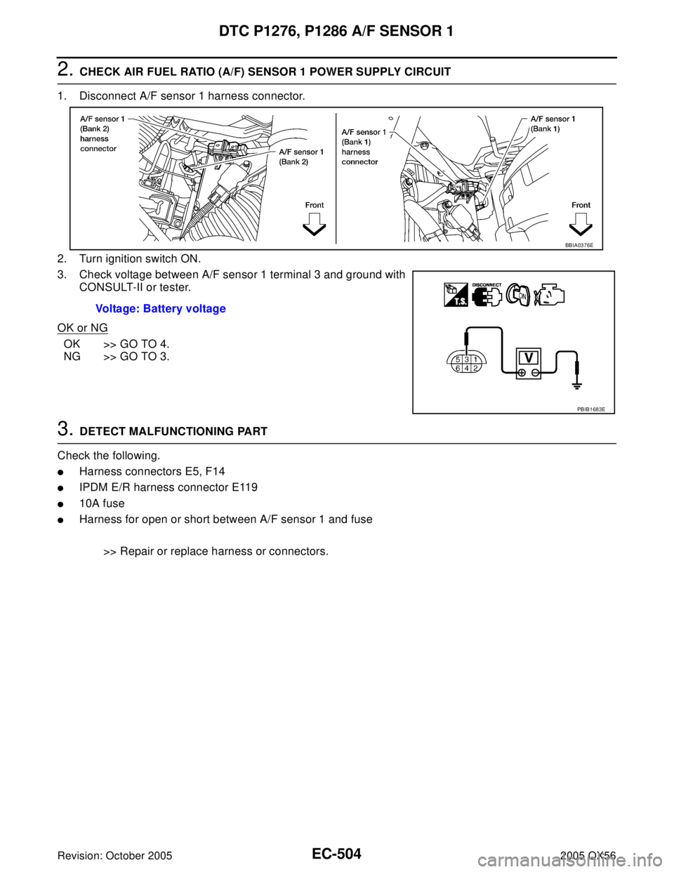 INFINITI QX4 2005  Factory Service Manual EC-504Revision: October 2005
DTC P1276, P1286 A/F SENSOR 1
2005 QX56
2. CHECK AIR FUEL RATIO (A/F) SENSOR 1 POWER SUPPLY CIRCUIT
1. Disconnect A/F sensor 1 harness connector.
2. Turn ignition switch O