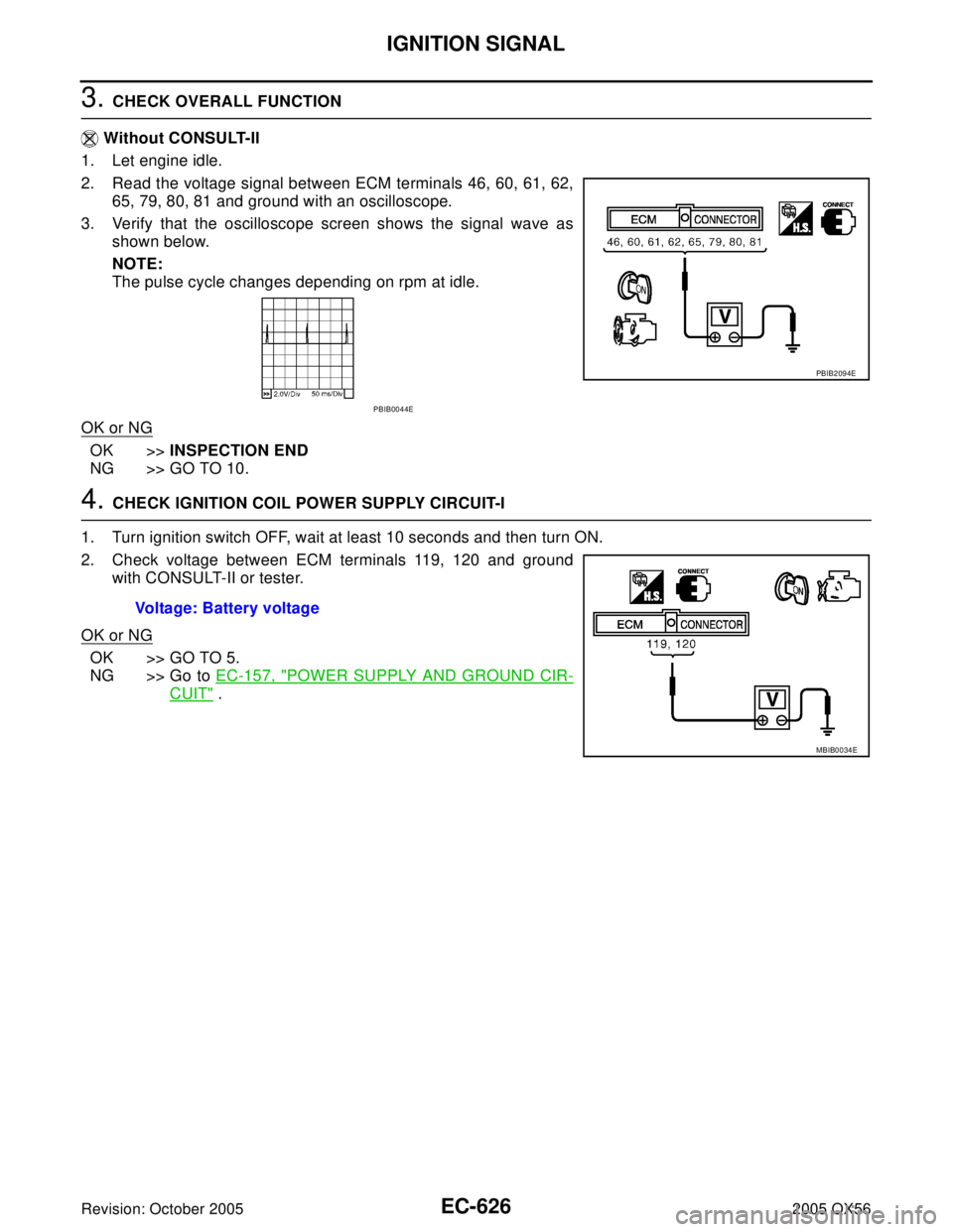 INFINITI QX4 2005  Factory Service Manual EC-626Revision: October 2005
IGNITION SIGNAL
2005 QX56
3. CHECK OVERALL FUNCTION
 Without CONSULT-II
1. Let engine idle.
2. Read the voltage signal between ECM terminals 46, 60, 61, 62,
65, 79, 80, 81