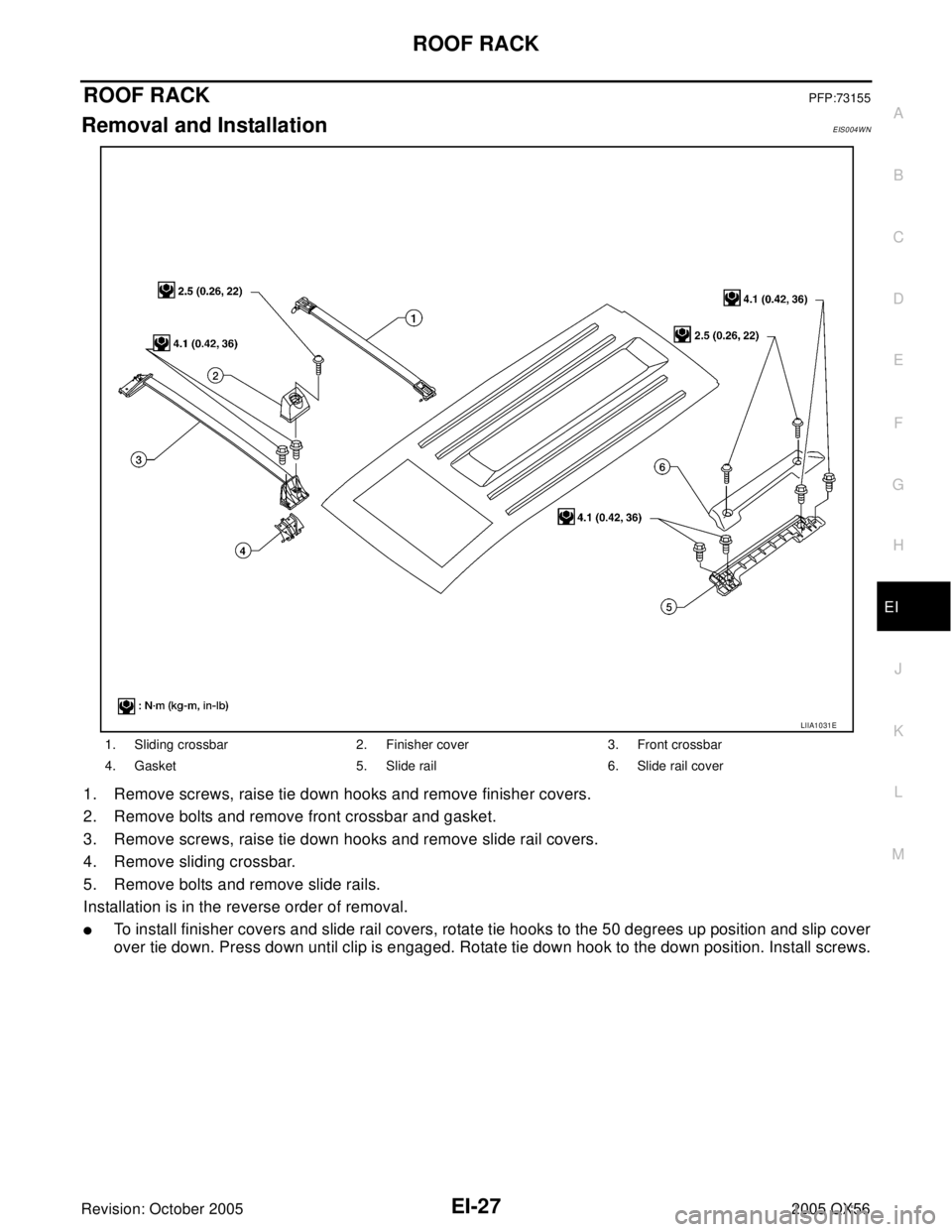 INFINITI QX4 2005  Factory Service Manual ROOF RACK
EI-27
C
D
E
F
G
H
J
K
L
MA
B
EI
Revision: October 20052005 QX56
ROOF RACKPFP:73155
Removal and InstallationEIS004WN
1. Remove screws, raise tie down hooks and remove finisher covers.
2. Remo