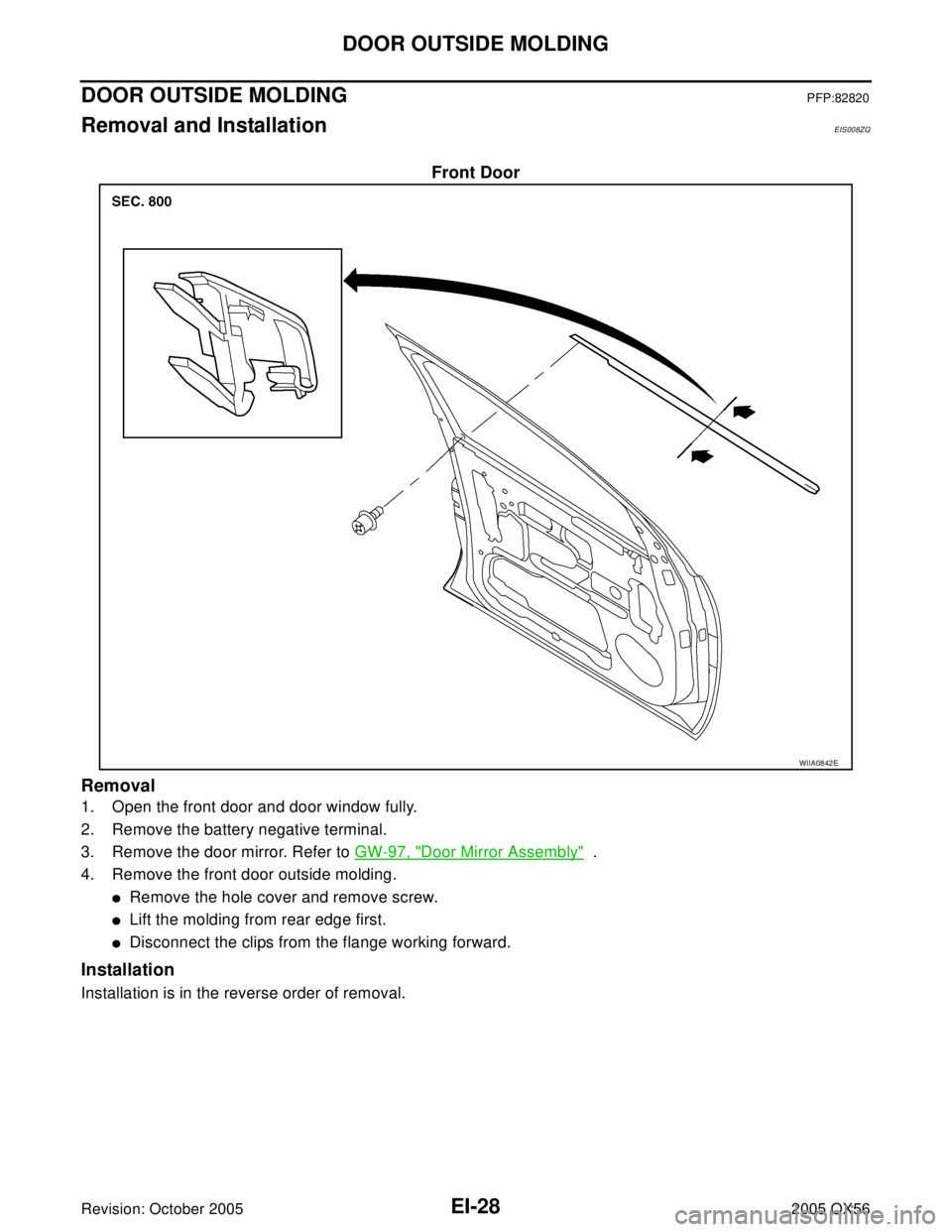 INFINITI QX4 2005  Factory Service Manual EI-28
DOOR OUTSIDE MOLDING
Revision: October 20052005 QX56
DOOR OUTSIDE MOLDINGPFP:82820
Removal and InstallationEIS008ZQ
Front Door
Removal
1. Open the front door and door window fully.
2. Remove the