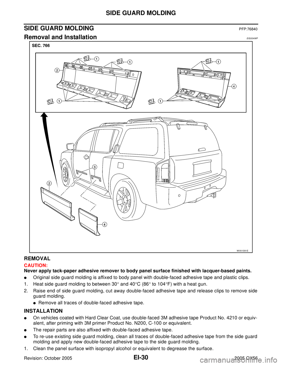 INFINITI QX4 2005 Factory Service Manual EI-30
SIDE GUARD MOLDING
Revision: October 20052005 QX56
SIDE GUARD MOLDINGPFP:76840
Removal and InstallationEIS004WP
REMOVAL
CAUTION:
Never apply tack-paper adhesive remover to body panel surface fin INFINITI QX4 2005 Factory Service Manual EI-30
SIDE GUARD MOLDING
Revision: October 20052005 QX56
SIDE GUARD MOLDINGPFP:76840
Removal and InstallationEIS004WP
REMOVAL
CAUTION:
Never apply tack-paper adhesive remover to body panel surface fin