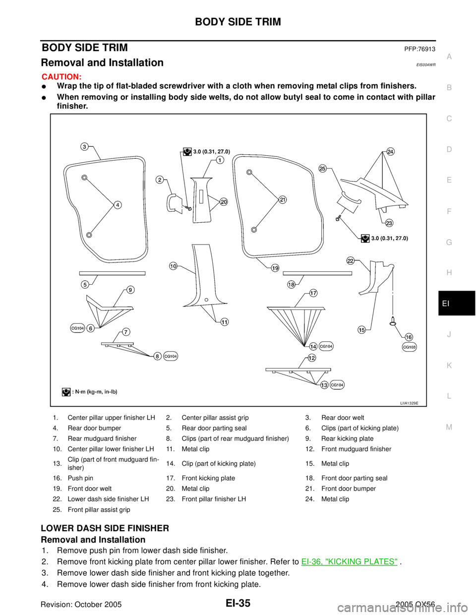 INFINITI QX4 2005 Factory Service Manual BODY SIDE TRIM
EI-35
C
D
E
F
G
H
J
K
L
MA
B
EI
Revision: October 20052005 QX56
BODY SIDE TRIMPFP:76913
Removal and InstallationEIS004WR
CAUTION:
Wrap the tip of flat-bladed screwdriver with a cloth w INFINITI QX4 2005 Factory Service Manual BODY SIDE TRIM
EI-35
C
D
E
F
G
H
J
K
L
MA
B
EI
Revision: October 20052005 QX56
BODY SIDE TRIMPFP:76913
Removal and InstallationEIS004WR
CAUTION:
Wrap the tip of flat-bladed screwdriver with a cloth w