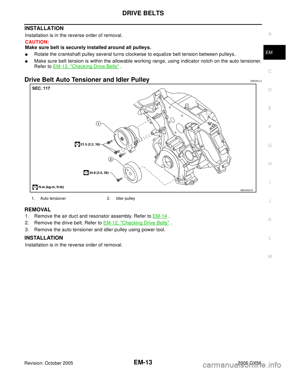 INFINITI QX4 2005  Factory Service Manual DRIVE BELTS
EM-13
C
D
E
F
G
H
I
J
K
L
MA
EM
Revision: October 20052005 QX56
INSTALLATION
Installation is in the reverse order of removal.
CAUTION:
Make sure belt is securely installed around all pulle