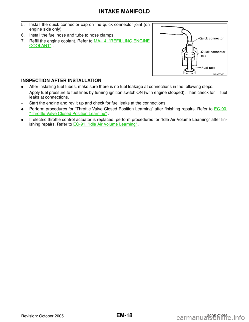 INFINITI QX4 2005  Factory Service Manual EM-18Revision: October 2005
INTAKE MANIFOLD
2005 QX56
5. Install the quick connector cap on the quick connector joint (on
engine side only).
6. Install the fuel hose and tube to hose clamps.
7. Refill