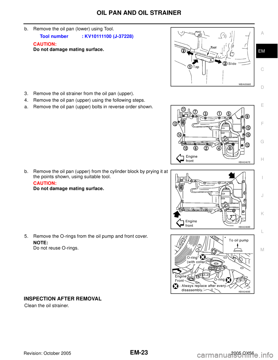 INFINITI QX4 2005  Factory Service Manual OIL PAN AND OIL STRAINER
EM-23
C
D
E
F
G
H
I
J
K
L
MA
EM
Revision: October 20052005 QX56
b. Remove the oil pan (lower) using Tool.
CAUTION:
Do not damage mating surface.
3. Remove the oil strainer fro