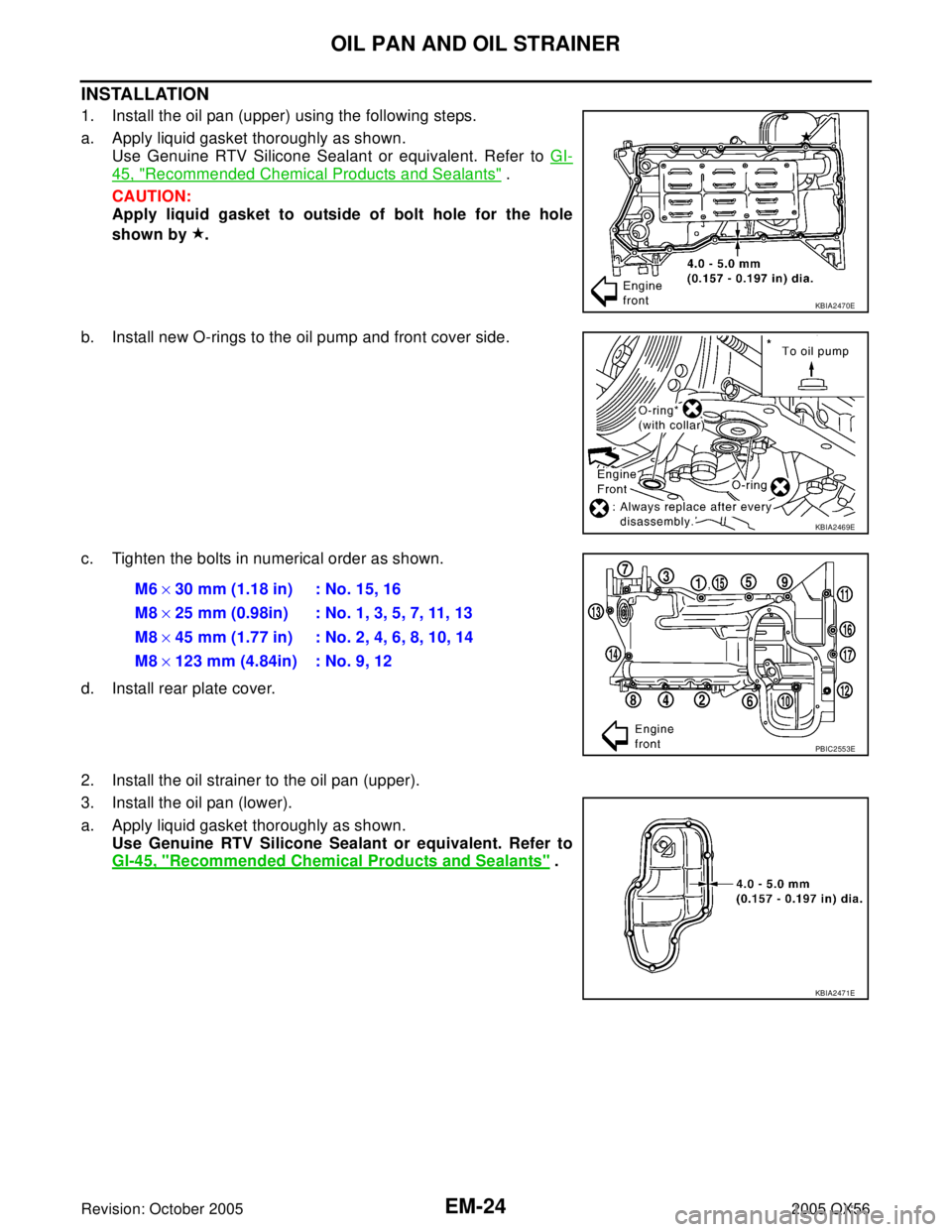 INFINITI QX4 2005  Factory Service Manual EM-24Revision: October 2005
OIL PAN AND OIL STRAINER
2005 QX56
INSTALLATION
1. Install the oil pan (upper) using the following steps.
a. Apply liquid gasket thoroughly as shown.
Use Genuine RTV Silico