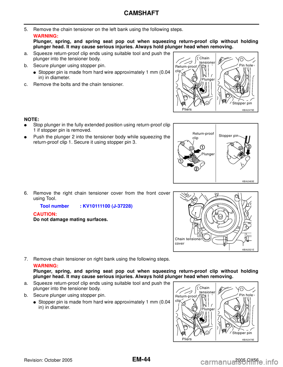 INFINITI QX4 2005 Factory Service Manual EM-44Revision: October 2005
CAMSHAFT
2005 QX56
5. Remove the chain tensioner on the left bank using the following steps.
WAR NIN G:
Plunger, spring, and spring seat pop out when squeezing return-proof INFINITI QX4 2005 Factory Service Manual EM-44Revision: October 2005
CAMSHAFT
2005 QX56
5. Remove the chain tensioner on the left bank using the following steps.
WAR NIN G:
Plunger, spring, and spring seat pop out when squeezing return-proof