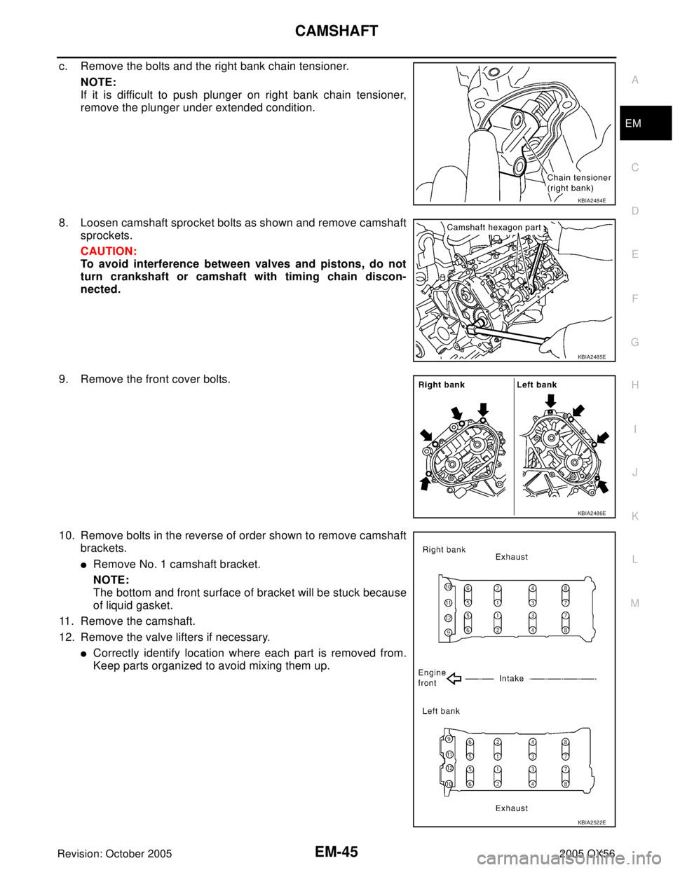 INFINITI QX4 2005  Factory Service Manual CAMSHAFT
EM-45
C
D
E
F
G
H
I
J
K
L
MA
EM
Revision: October 20052005 QX56
c. Remove the bolts and the right bank chain tensioner.
NOTE:
If it is difficult to push plunger on right bank chain tensioner,