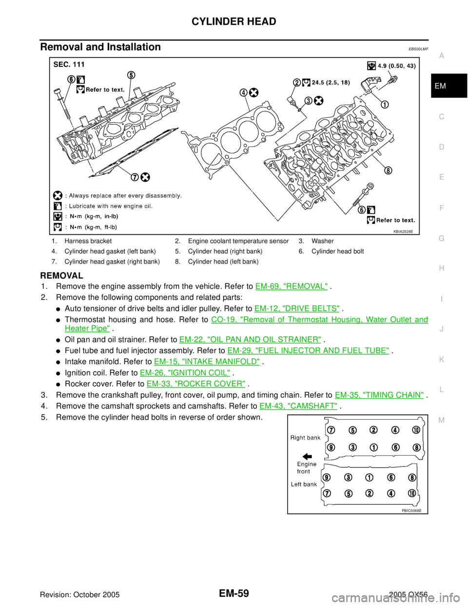 INFINITI QX4 2005 Factory Service Manual CYLINDER HEAD
EM-59
C
D
E
F
G
H
I
J
K
L
MA
EM
Revision: October 20052005 QX56
Removal and InstallationEBS00LMF
REMOVAL
1. Remove the engine assembly from the vehicle. Refer to EM-69, "REMOVAL" .
2. Re INFINITI QX4 2005 Factory Service Manual CYLINDER HEAD
EM-59
C
D
E
F
G
H
I
J
K
L
MA
EM
Revision: October 20052005 QX56
Removal and InstallationEBS00LMF
REMOVAL
1. Remove the engine assembly from the vehicle. Refer to EM-69, "REMOVAL" .
2. Re