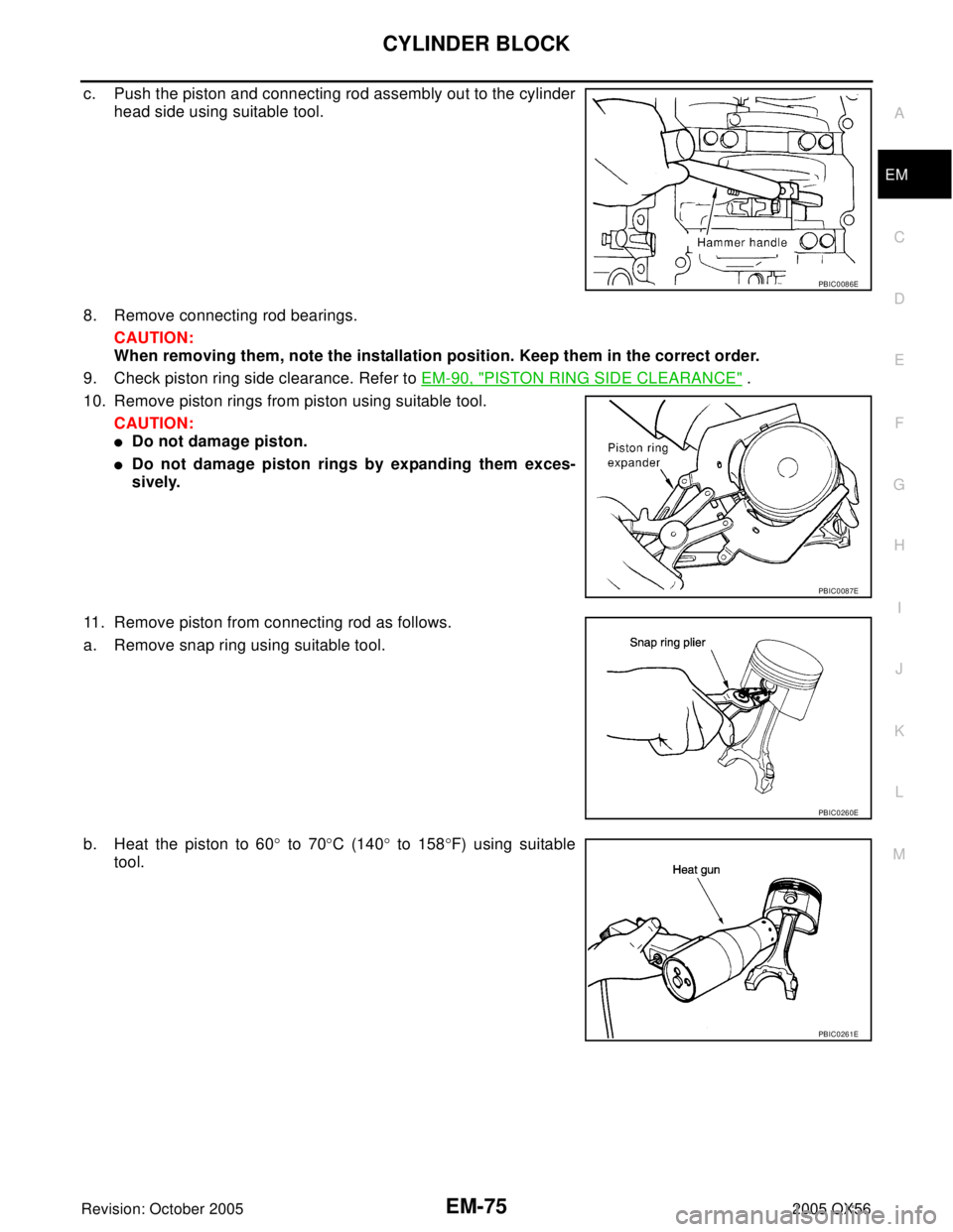 INFINITI QX4 2005  Factory Service Manual CYLINDER BLOCK
EM-75
C
D
E
F
G
H
I
J
K
L
MA
EM
Revision: October 20052005 QX56
c. Push the piston and connecting rod assembly out to the cylinder
head side using suitable tool.
8. Remove connecting ro