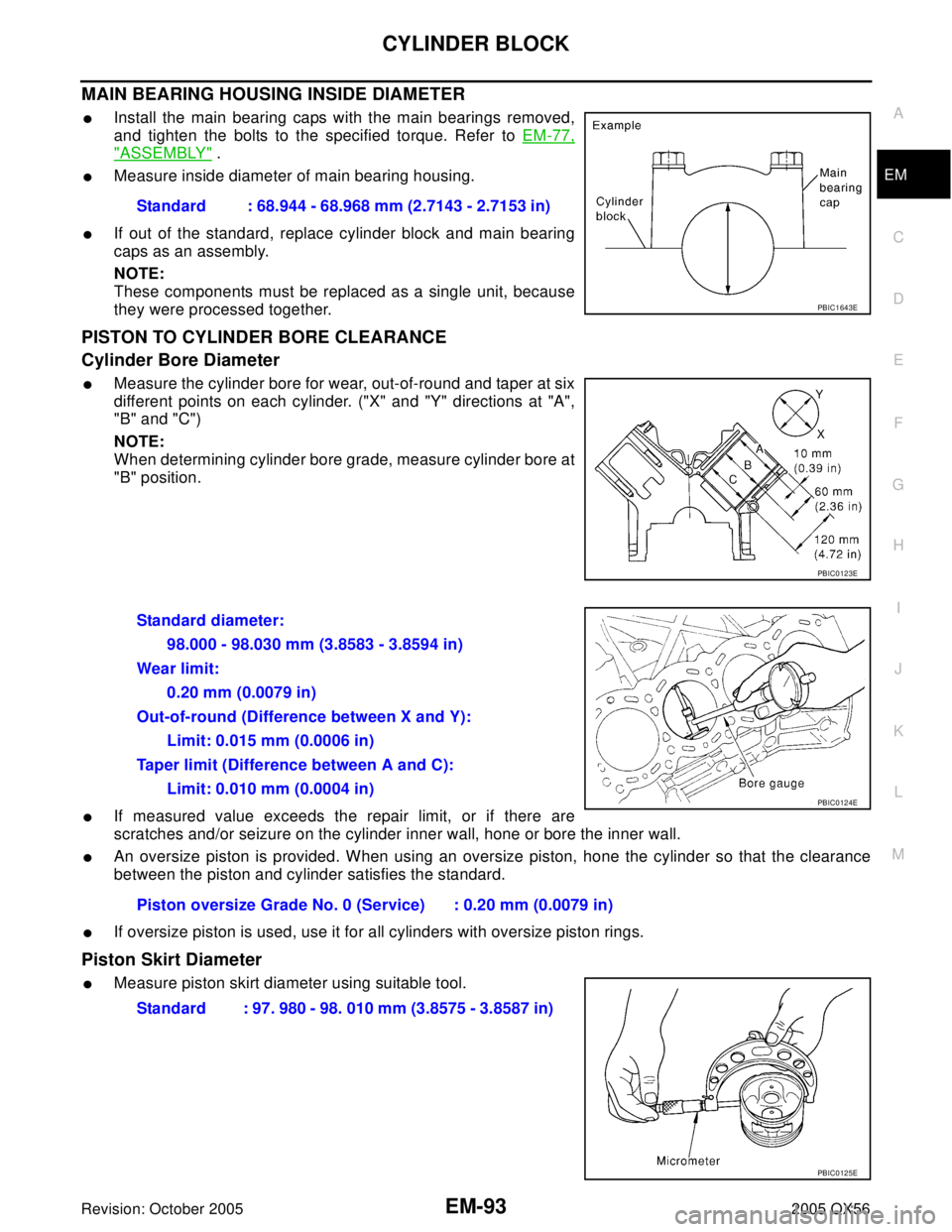 INFINITI QX4 2005 Factory Service Manual CYLINDER BLOCK
EM-93
C
D
E
F
G
H
I
J
K
L
MA
EM
Revision: October 20052005 QX56
MAIN BEARING HOUSING INSIDE DIAMETER
Install the main bearing caps with the main bearings removed,
and tighten the bolts INFINITI QX4 2005 Factory Service Manual CYLINDER BLOCK
EM-93
C
D
E
F
G
H
I
J
K
L
MA
EM
Revision: October 20052005 QX56
MAIN BEARING HOUSING INSIDE DIAMETER
Install the main bearing caps with the main bearings removed,
and tighten the bolts