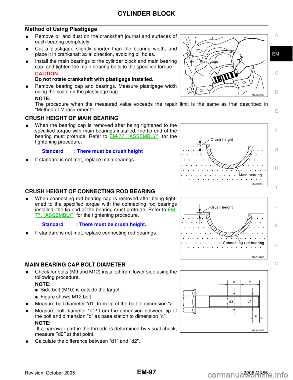INFINITI QX4 2005 Factory Service Manual CYLINDER BLOCK
EM-97
C
D
E
F
G
H
I
J
K
L
MA
EM
Revision: October 20052005 QX56
Method of Using Plastigage
Remove oil and dust on the crankshaft journal and surfaces of
each bearing completely.
Cut INFINITI QX4 2005 Factory Service Manual CYLINDER BLOCK
EM-97
C
D
E
F
G
H
I
J
K
L
MA
EM
Revision: October 20052005 QX56
Method of Using Plastigage
Remove oil and dust on the crankshaft journal and surfaces of
each bearing completely.
Cut