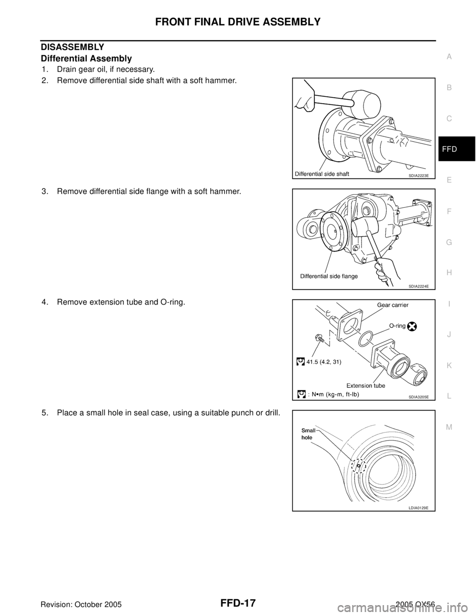 INFINITI QX4 2005  Factory Service Manual FRONT FINAL DRIVE ASSEMBLY
FFD-17
C
E
F
G
H
I
J
K
L
MA
B
FFD
Revision: October 20052005 QX56
DISASSEMBLY
Differential Assembly
1. Drain gear oil, if necessary.
2. Remove differential side shaft with a