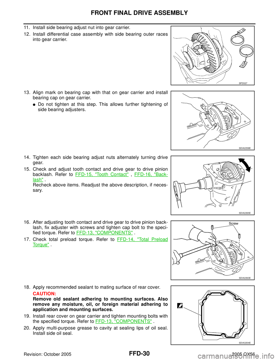 INFINITI QX4 2005 Factory Service Manual FFD-30
FRONT FINAL DRIVE ASSEMBLY
Revision: October 20052005 QX56
11. Install side bearing adjust nut into gear carrier.
12. Install differential case assembly with side bearing outer races
into gear INFINITI QX4 2005 Factory Service Manual FFD-30
FRONT FINAL DRIVE ASSEMBLY
Revision: October 20052005 QX56
11. Install side bearing adjust nut into gear carrier.
12. Install differential case assembly with side bearing outer races
into gear