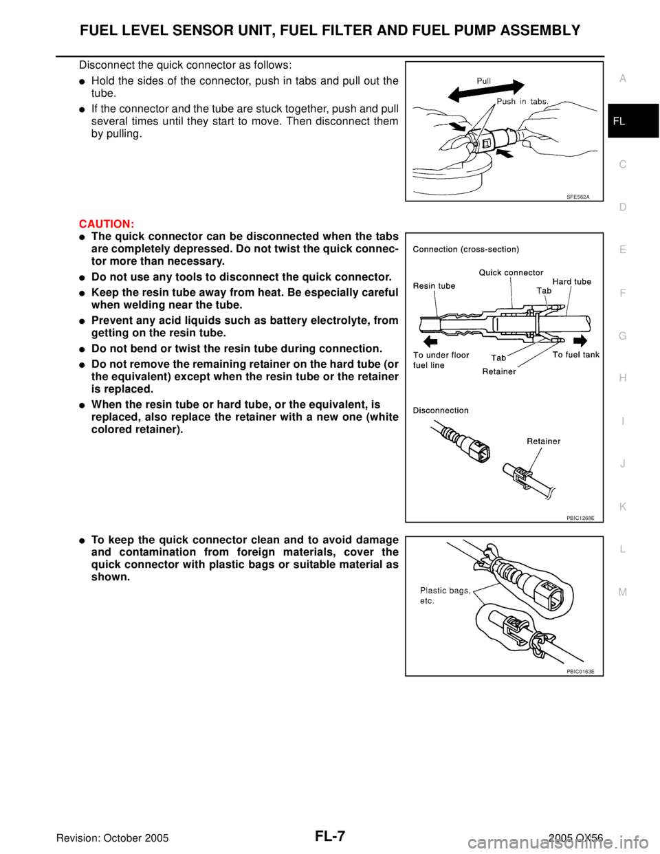 INFINITI QX4 2005 Factory Service Manual FUEL LEVEL SENSOR UNIT, FUEL FILTER AND FUEL PUMP ASSEMBLY
FL-7
C
D
E
F
G
H
I
J
K
L
MA
FL
Revision: October 20052005 QX56
Disconnect the quick connector as follows:
Hold the sides of the connector, p INFINITI QX4 2005 Factory Service Manual FUEL LEVEL SENSOR UNIT, FUEL FILTER AND FUEL PUMP ASSEMBLY
FL-7
C
D
E
F
G
H
I
J
K
L
MA
FL
Revision: October 20052005 QX56
Disconnect the quick connector as follows:
Hold the sides of the connector, p