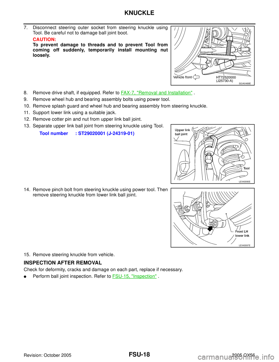 INFINITI QX4 2005 Factory Service Manual FSU-18
KNUCKLE
Revision: October 20052005 QX56
7. Disconnect steering outer socket from steering knuckle using
Tool. Be careful not to damage ball joint boot.
CAUTION:
To prevent damage to threads and INFINITI QX4 2005 Factory Service Manual FSU-18
KNUCKLE
Revision: October 20052005 QX56
7. Disconnect steering outer socket from steering knuckle using
Tool. Be careful not to damage ball joint boot.
CAUTION:
To prevent damage to threads and