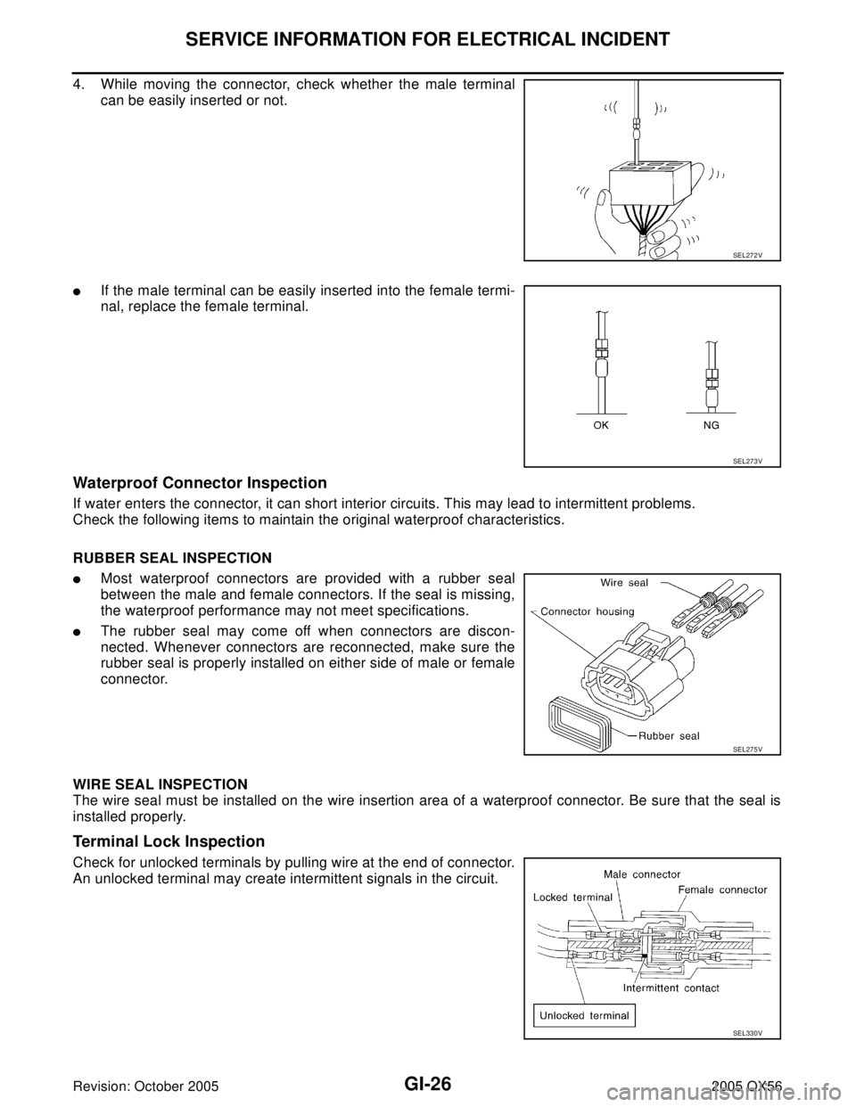 INFINITI QX4 2005 Factory Service Manual GI-26
SERVICE INFORMATION FOR ELECTRICAL INCIDENT
Revision: October 20052005 QX56
4. While moving the connector, check whether the male terminal
can be easily inserted or not.
If the male terminal ca INFINITI QX4 2005 Factory Service Manual GI-26
SERVICE INFORMATION FOR ELECTRICAL INCIDENT
Revision: October 20052005 QX56
4. While moving the connector, check whether the male terminal
can be easily inserted or not.
If the male terminal ca