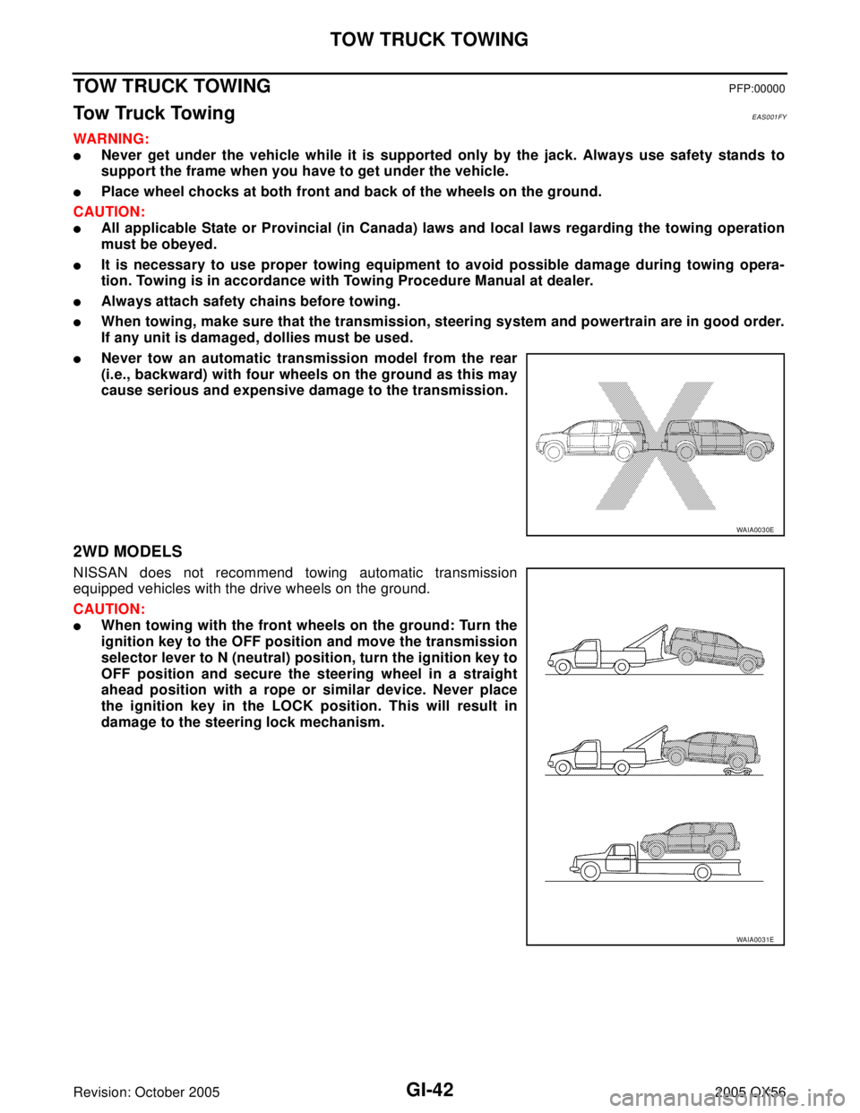 INFINITI QX4 2005 Factory Service Manual GI-42
TOW TRUCK TOWING
Revision: October 20052005 QX56
TOW TRUCK TOWINGPFP:00000
To w Tr u c k To w i n gEAS001FY
WAR NIN G:
Never get under the vehicle while it is supported only by the jack. Alwa INFINITI QX4 2005 Factory Service Manual GI-42
TOW TRUCK TOWING
Revision: October 20052005 QX56
TOW TRUCK TOWINGPFP:00000
To w Tr u c k To w i n gEAS001FY
WAR NIN G:
Never get under the vehicle while it is supported only by the jack. Alwa