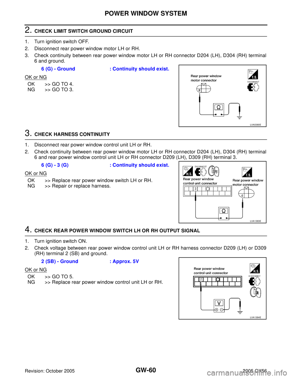 INFINITI QX4 2005 Factory Service Manual GW-60
POWER WINDOW SYSTEM
Revision: October 20052005 QX56
2. CHECK LIMIT SWITCH GROUND CIRCUIT
1. Turn ignition switch OFF.
2. Disconnect rear power window motor LH or RH.
3. Check continuity between INFINITI QX4 2005 Factory Service Manual GW-60
POWER WINDOW SYSTEM
Revision: October 20052005 QX56
2. CHECK LIMIT SWITCH GROUND CIRCUIT
1. Turn ignition switch OFF.
2. Disconnect rear power window motor LH or RH.
3. Check continuity between