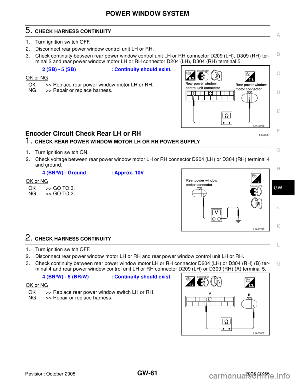 INFINITI QX4 2005 Factory Service Manual POWER WINDOW SYSTEM
GW-61
C
D
E
F
G
H
J
K
L
MA
B
GW
Revision: October 20052005 QX56
5. CHECK HARNESS CONTINUITY
1. Turn ignition switch OFF.
2. Disconnect rear power window control unit LH or RH.
3. C INFINITI QX4 2005 Factory Service Manual POWER WINDOW SYSTEM
GW-61
C
D
E
F
G
H
J
K
L
MA
B
GW
Revision: October 20052005 QX56
5. CHECK HARNESS CONTINUITY
1. Turn ignition switch OFF.
2. Disconnect rear power window control unit LH or RH.
3. C