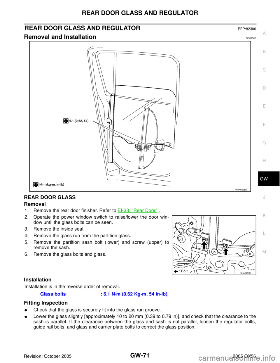 INFINITI QX4 2005 Factory Service Manual REAR DOOR GLASS AND REGULATOR
GW-71
C
D
E
F
G
H
J
K
L
MA
B
GW
Revision: October 20052005 QX56
REAR DOOR GLASS AND REGULATORPFP:82300
Removal and InstallationEIS0062O
REAR DOOR GLASS
Removal
1. Remove INFINITI QX4 2005 Factory Service Manual REAR DOOR GLASS AND REGULATOR
GW-71
C
D
E
F
G
H
J
K
L
MA
B
GW
Revision: October 20052005 QX56
REAR DOOR GLASS AND REGULATORPFP:82300
Removal and InstallationEIS0062O
REAR DOOR GLASS
Removal
1. Remove