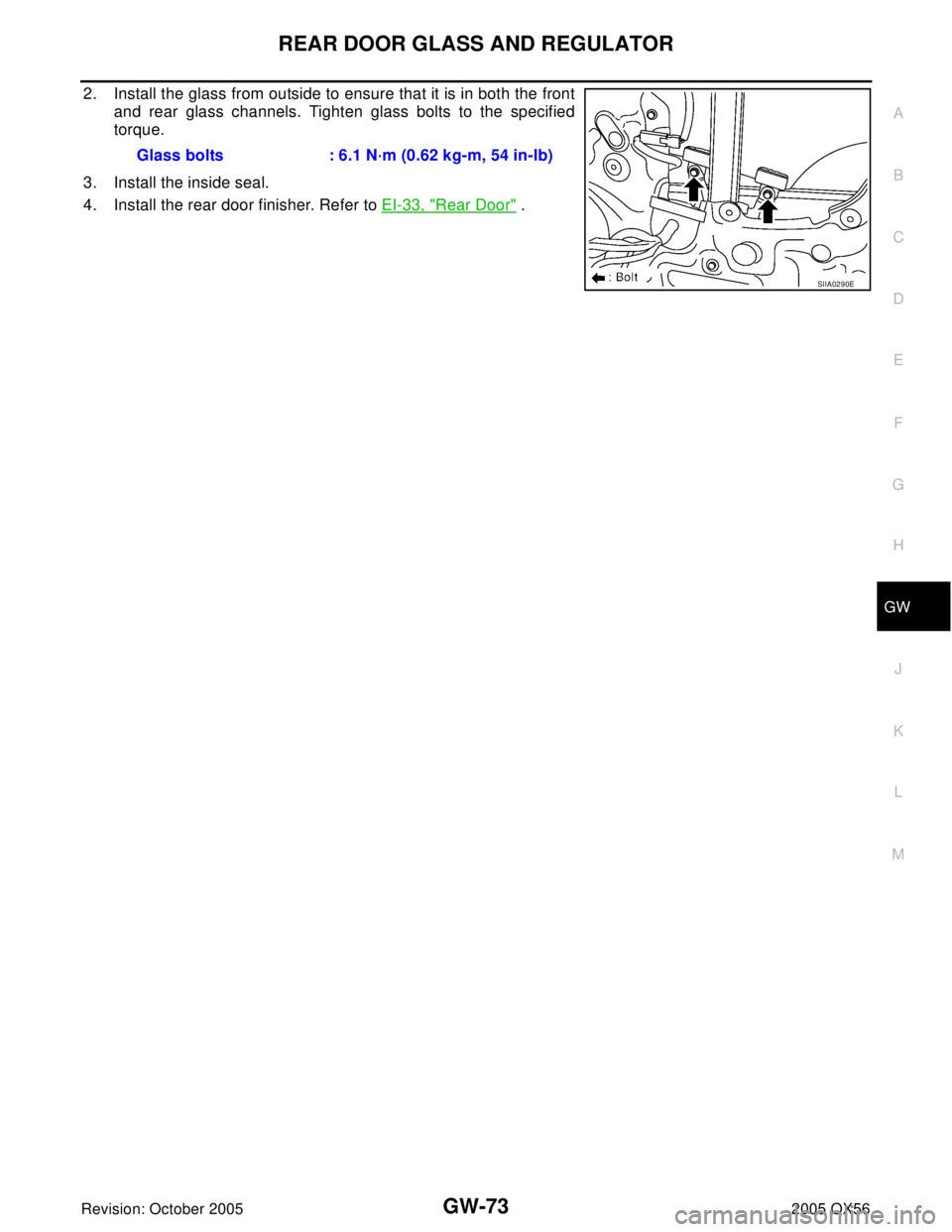 INFINITI QX4 2005  Factory Service Manual REAR DOOR GLASS AND REGULATOR
GW-73
C
D
E
F
G
H
J
K
L
MA
B
GW
Revision: October 20052005 QX56
2. Install the glass from outside to ensure that it is in both the front
and rear glass channels. Tighten 