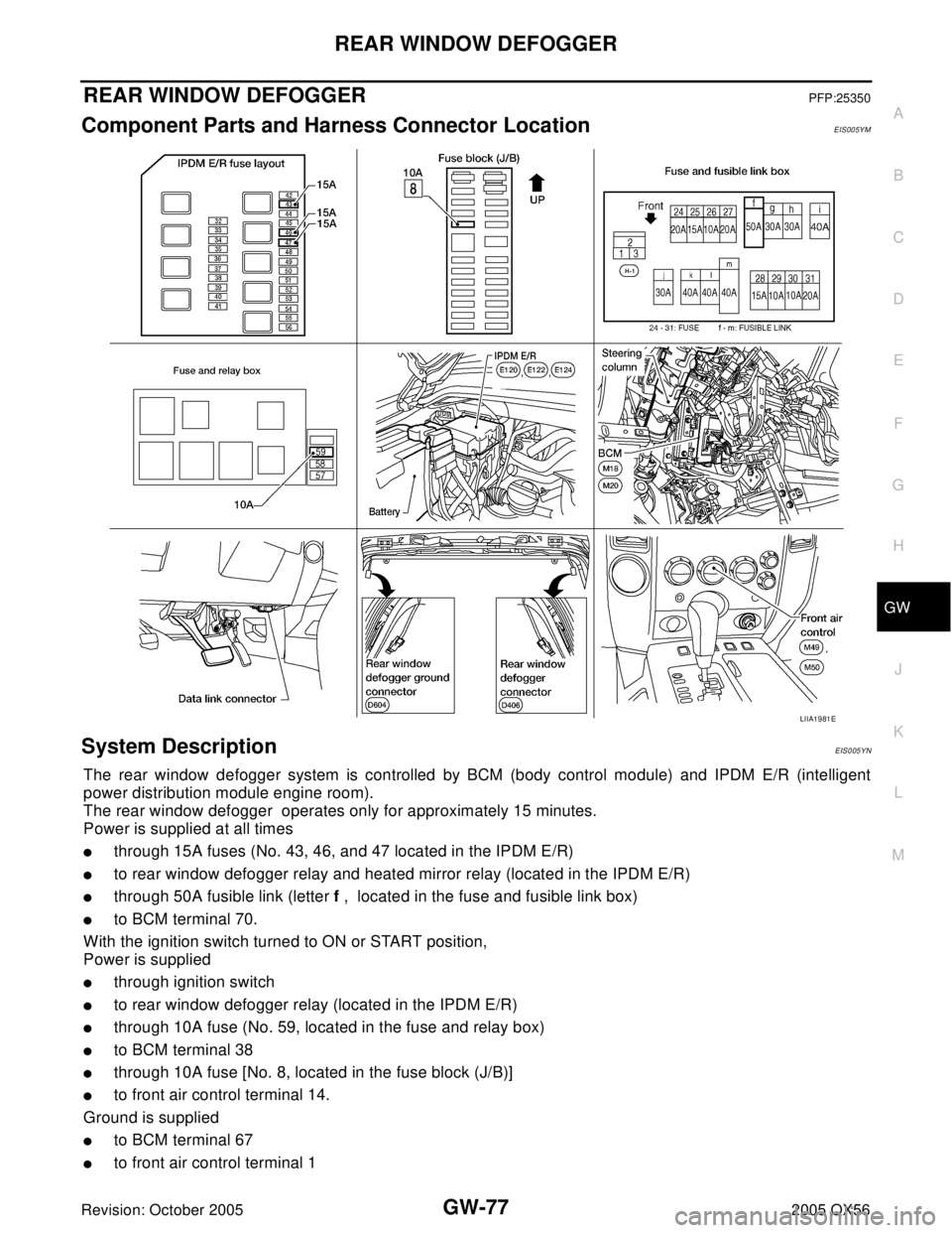 INFINITI QX4 2005 Factory Service Manual REAR WINDOW DEFOGGER
GW-77
C
D
E
F
G
H
J
K
L
MA
B
GW
Revision: October 20052005 QX56
REAR WINDOW DEFOGGERPFP:25350
Component Parts and Harness Connector LocationEIS005YM
System DescriptionEIS005YN
The INFINITI QX4 2005 Factory Service Manual REAR WINDOW DEFOGGER
GW-77
C
D
E
F
G
H
J
K
L
MA
B
GW
Revision: October 20052005 QX56
REAR WINDOW DEFOGGERPFP:25350
Component Parts and Harness Connector LocationEIS005YM
System DescriptionEIS005YN
The
